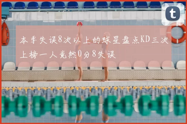 本季失误8次以上的球星盘点KD三次上榜一人竟然0分8失误