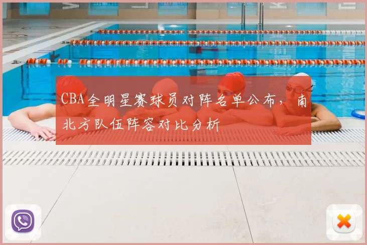 CBA全明星赛球员对阵名单公布,南北方队伍阵容对比分析