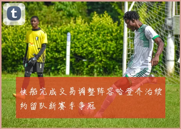 快船完成交易调整阵容哈登乔治续约留队新赛季争冠