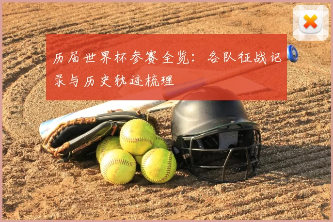 历届世界杯参赛全览:各队征战记录与历史轨迹梳理