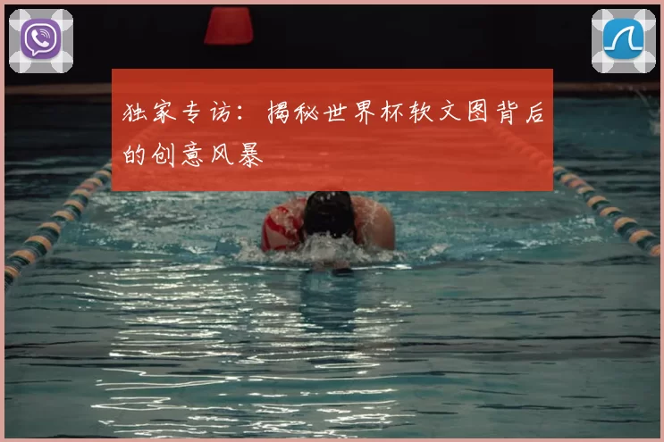 独家专访：揭秘世界杯软文图背后的创意风暴