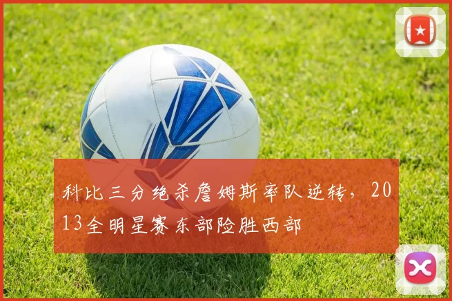 科比三分绝杀詹姆斯率队逆转，2013全明星赛东部险胜西部