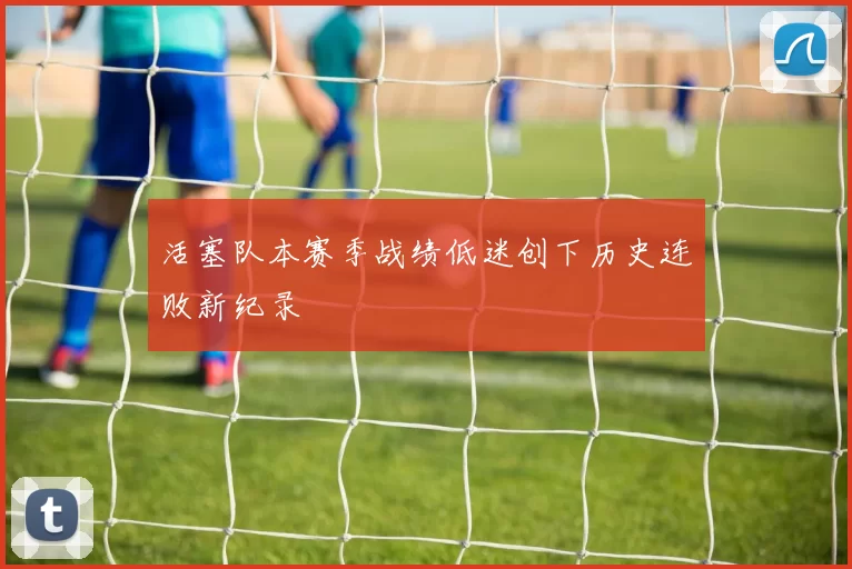 活塞队本赛季战绩低迷创下历史连败新纪录