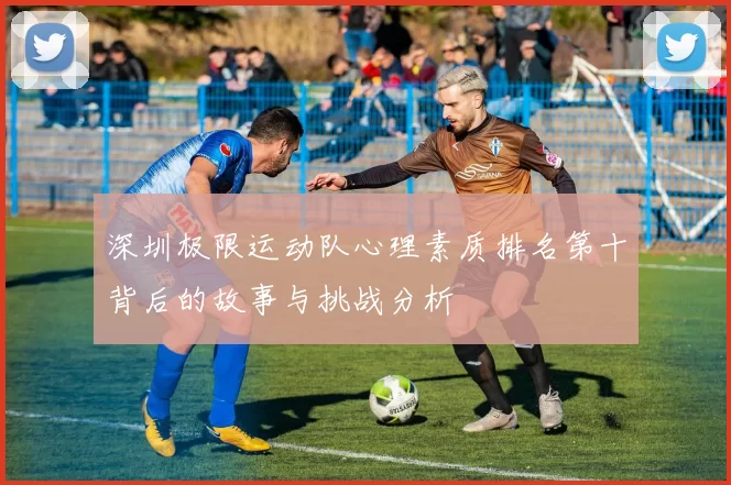 深圳极限运动队心理素质排名第十背后的故事与挑战分析
