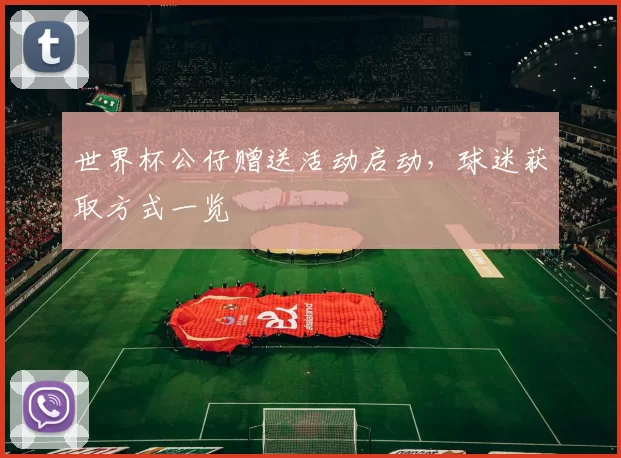 世界杯公仔赠送活动启动,球迷获取方式一览