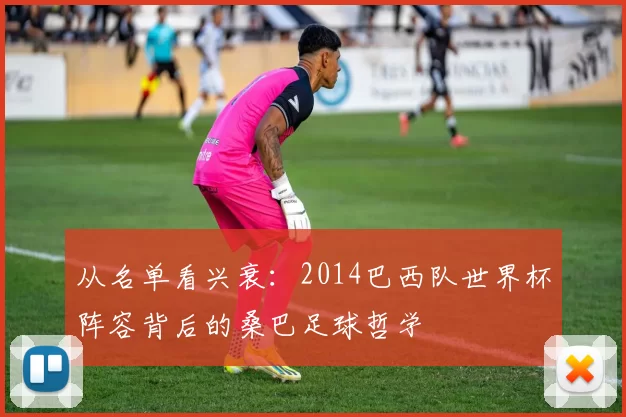 从名单看兴衰:2014巴西队世界杯阵容背后的桑巴足球哲学