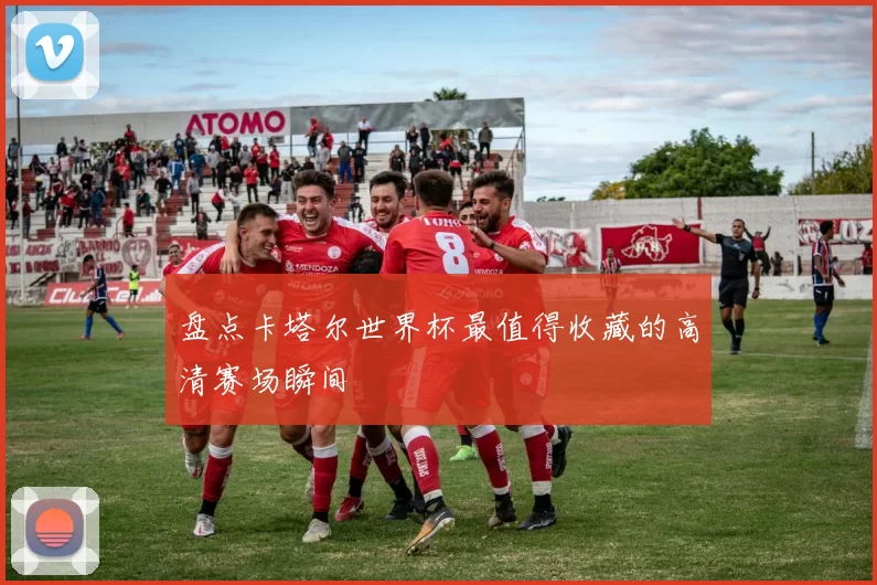 盘点卡塔尔世界杯最值得收藏的高清赛场瞬间