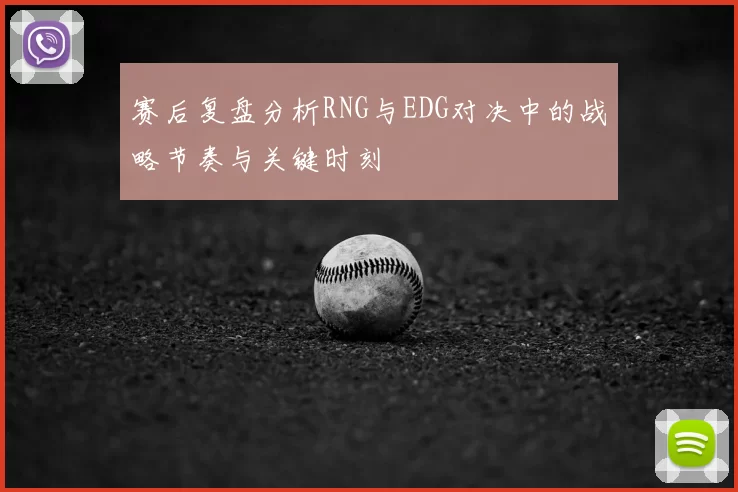 赛后复盘分析RNG与EDG对决中的战略节奏与关键时刻