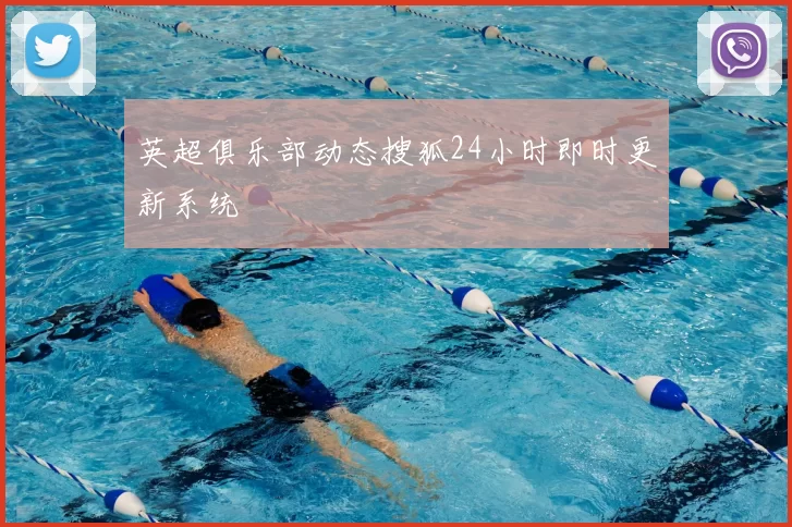 英超俱乐部动态搜狐24小时即时更新系统