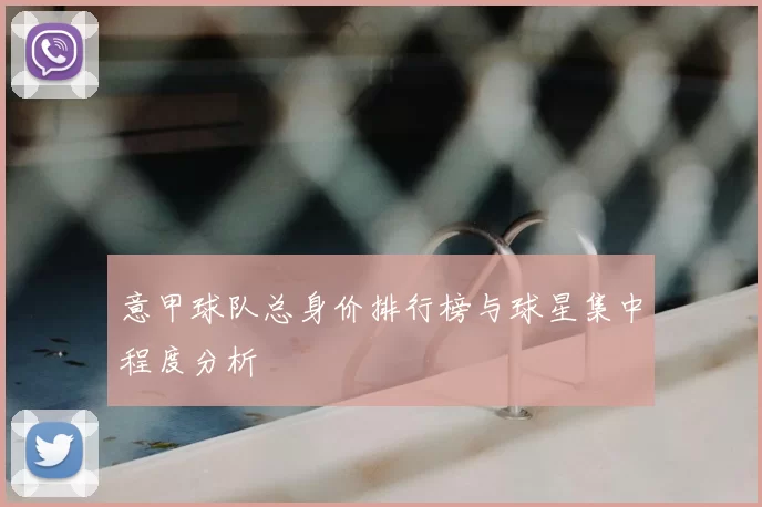 意甲球队总身价排行榜与球星集中程度分析