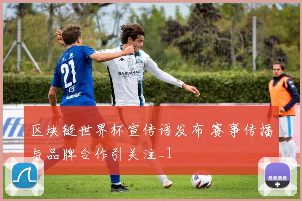 区块链世界杯宣传语发布 赛事传播与品牌合作引关注_1