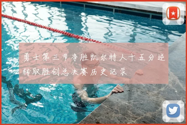 勇士第三节净胜凯尔特人十五分逆转取胜创总决赛历史记录
