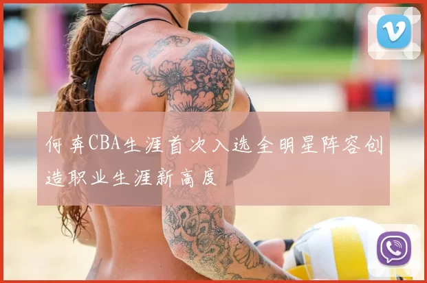 何奔CBA生涯首次入选全明星阵容创造职业生涯新高度