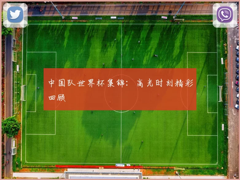 中国队世界杯集锦:高光时刻精彩回顾