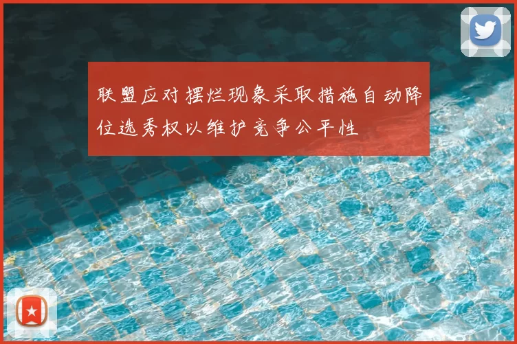 联盟应对摆烂现象采取措施自动降位选秀权以维护竞争公平性