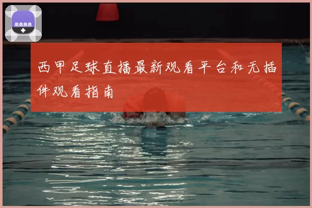 西甲足球直播最新观看平台和无插件观看指南