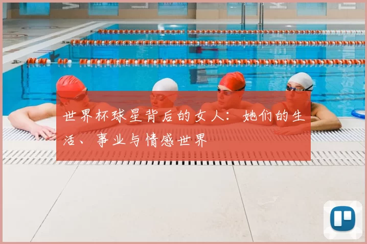 世界杯球星背后的女人:她们的生活、事业与情感世界