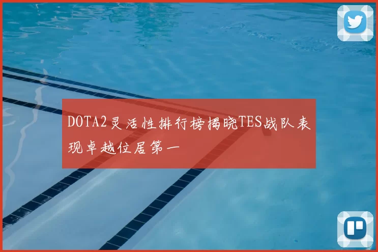 DOTA2灵活性排行榜揭晓TES战队表现卓越位居第一