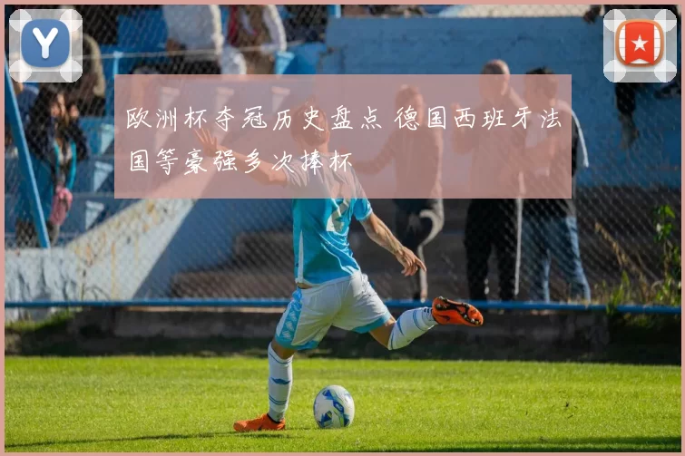 欧洲杯夺冠历史盘点 德国西班牙法国等豪强多次捧杯
