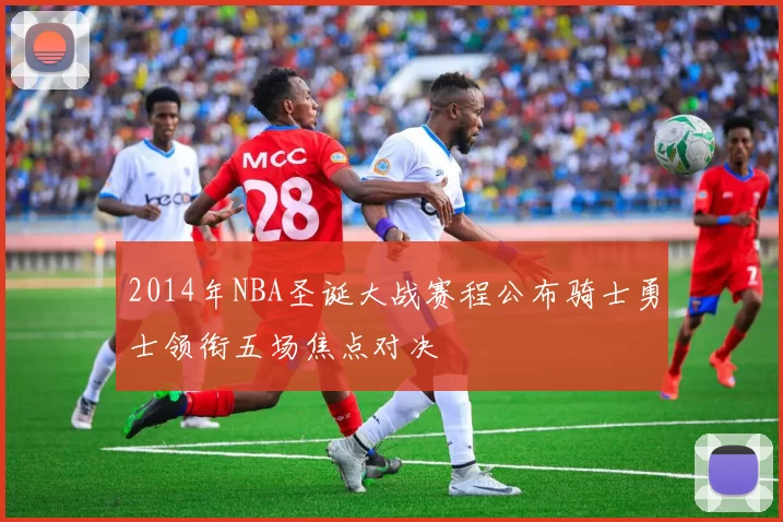 2014年NBA圣诞大战赛程公布骑士勇士领衔五场焦点对决