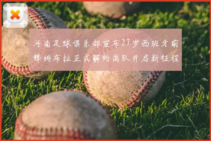 河南足球俱乐部宣布27岁西班牙前锋姆布拉正式解约离队开启新征程