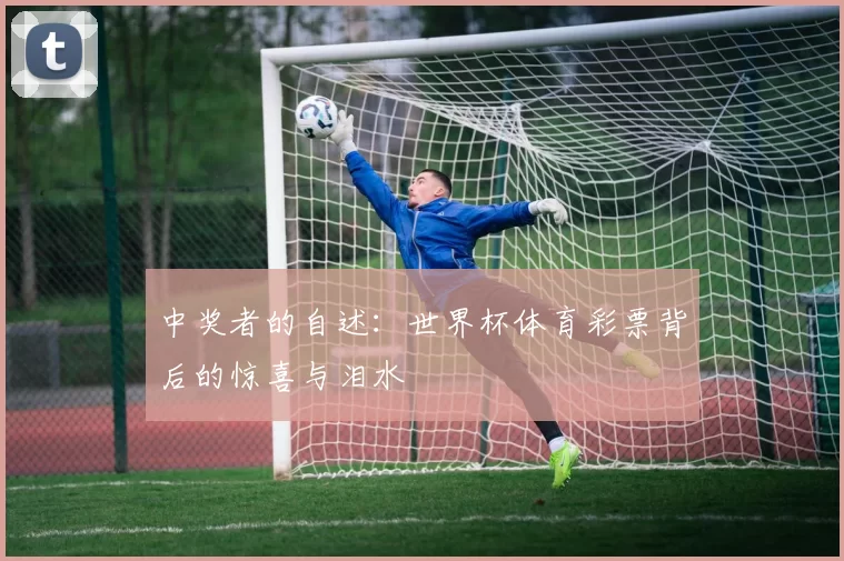 中奖者的自述:世界杯体育彩票背后的惊喜与泪水