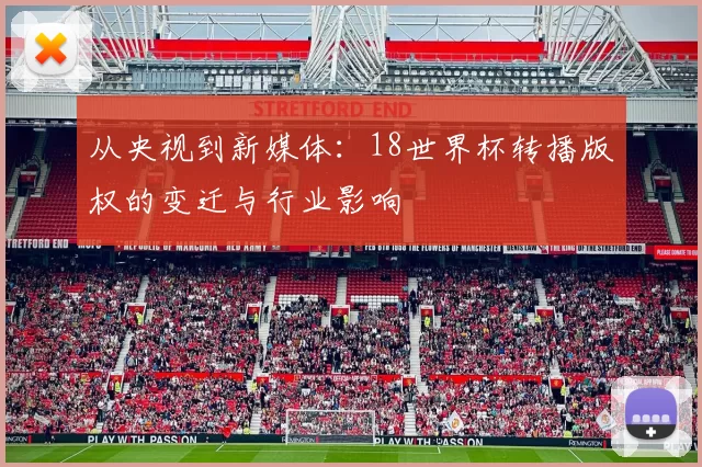 从央视到新媒体:18世界杯转播版权的变迁与行业影响