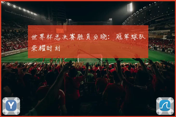 世界杯总决赛胜负分晓:冠军球队荣耀时刻