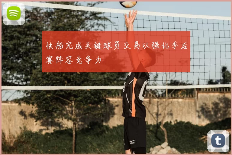 快船完成关键球员交易以强化季后赛阵容竞争力