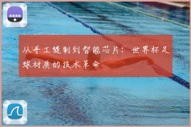 从手工缝制到智能芯片：世界杯足球材质的技术革命
