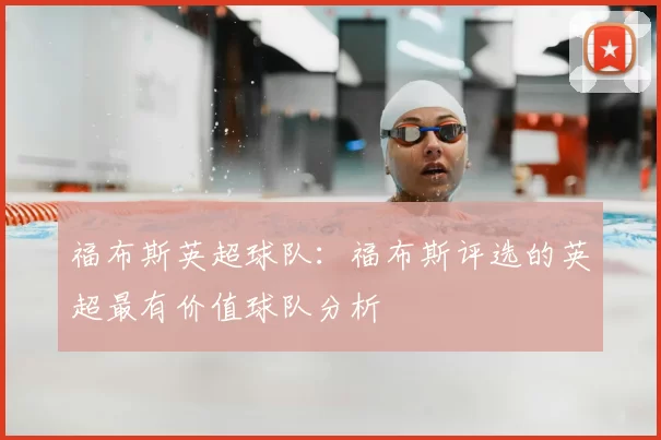 福布斯英超球队：福布斯评选的英超最有价值球队分析