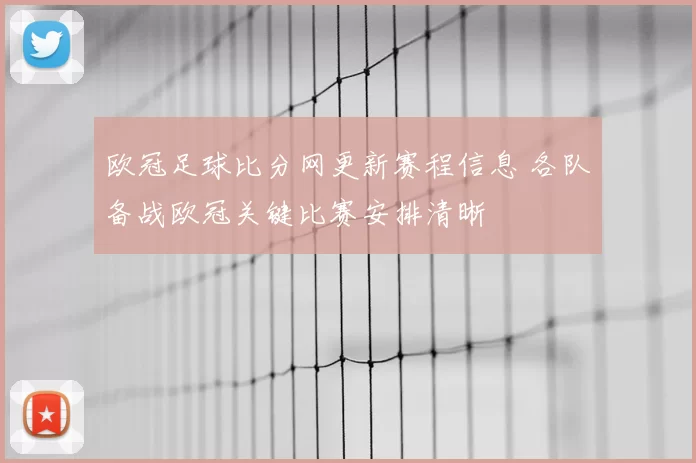 欧冠足球比分网更新赛程信息 各队备战欧冠关键比赛安排清晰