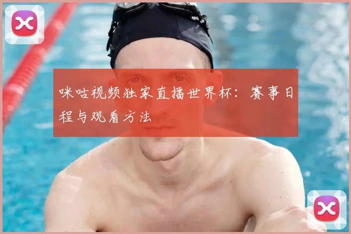 咪咕视频独家直播世界杯:赛事日程与观看方法