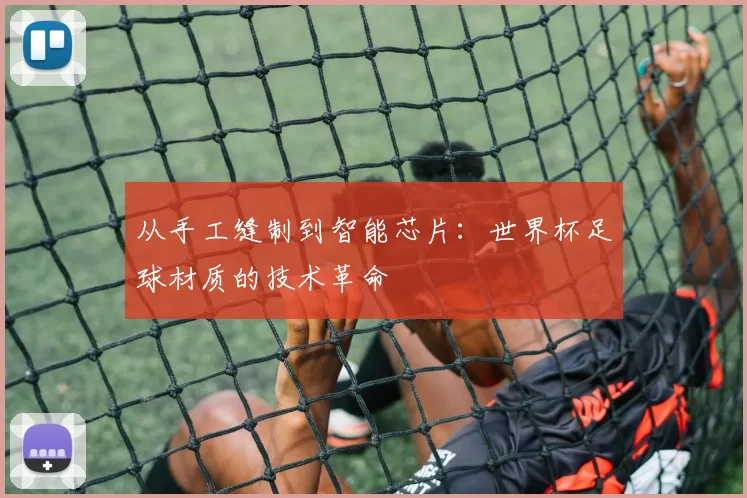 从手工缝制到智能芯片:世界杯足球材质的技术革命