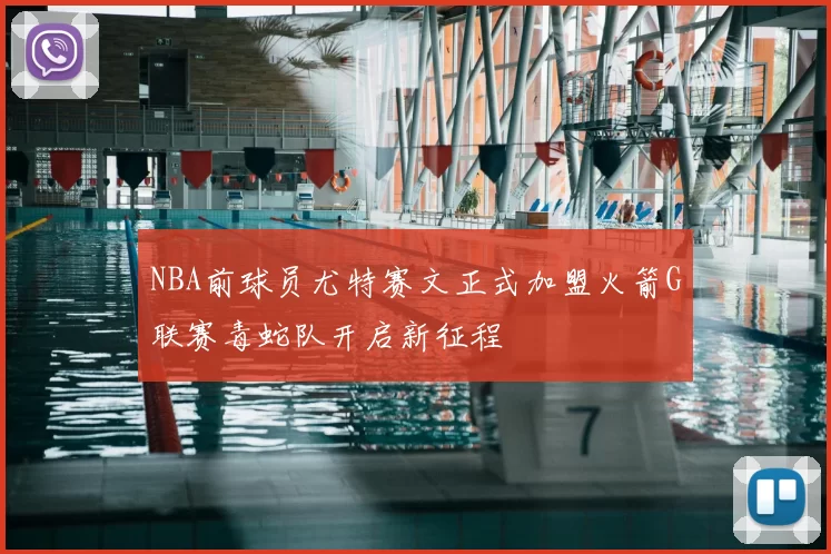 NBA前球员尤特赛文正式加盟火箭G联赛毒蛇队开启新征程