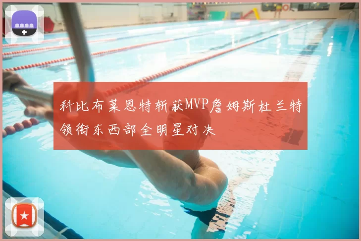 科比布莱恩特斩获MVP詹姆斯杜兰特领衔东西部全明星对决
