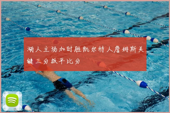 湖人主场加时胜凯尔特人詹姆斯关键三分扳平比分