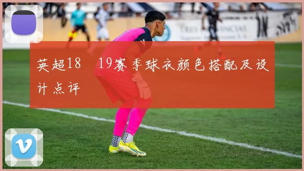 英超18–19赛季球衣颜色搭配及设计点评