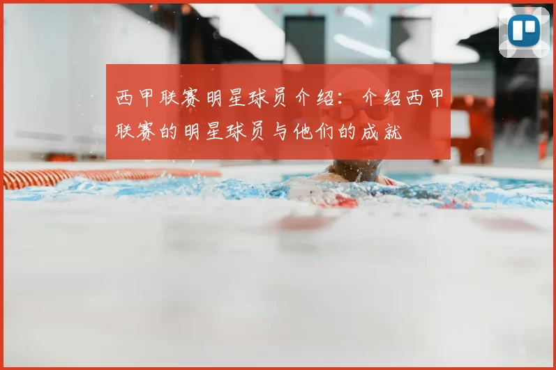 西甲联赛明星球员介绍：介绍西甲联赛的明星球员与他们的成就
