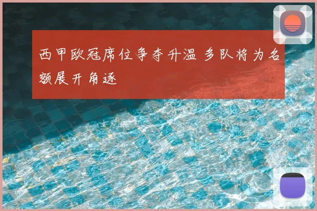 西甲欧冠席位争夺升温 多队将为名额展开角逐