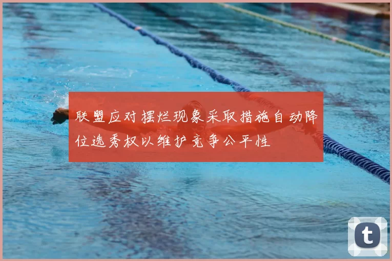 联盟应对摆烂现象采取措施自动降位选秀权以维护竞争公平性
