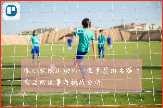 深圳极限运动队心理素质排名第十背后的故事与挑战分析