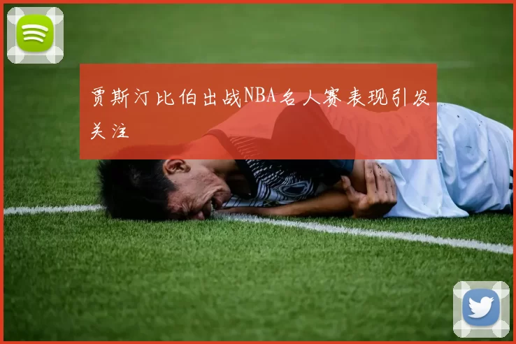 贾斯汀比伯出战NBA名人赛表现引发关注