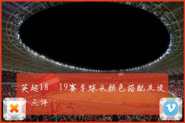 英超18–19赛季球衣颜色搭配及设计点评