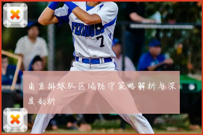 南京排球队区域防守策略解析与深度剖析