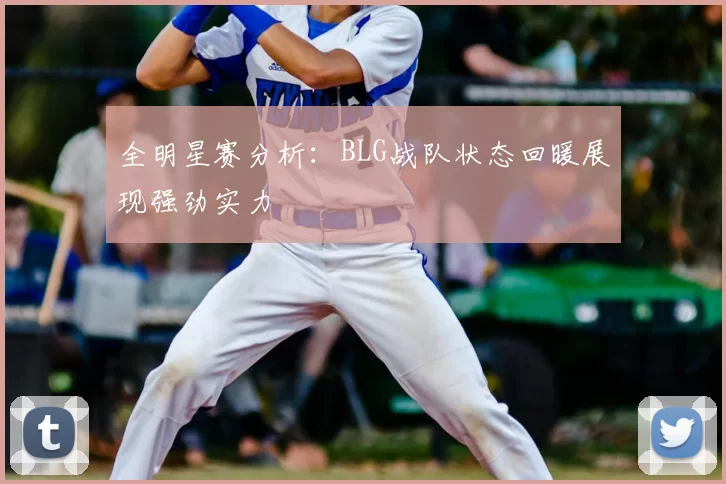 全明星赛分析:BLG战队状态回暖展现强劲实力