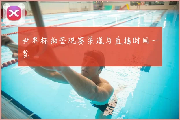 世界杯抽签观赛渠道与直播时间一览