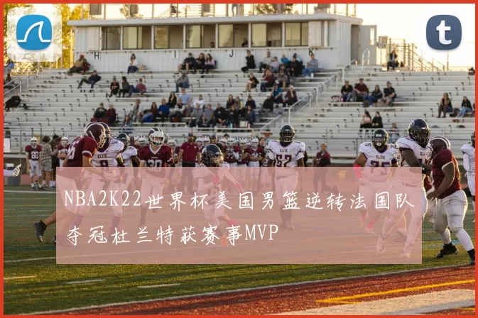 NBA2K22世界杯美国男篮逆转法国队夺冠杜兰特获赛事MVP