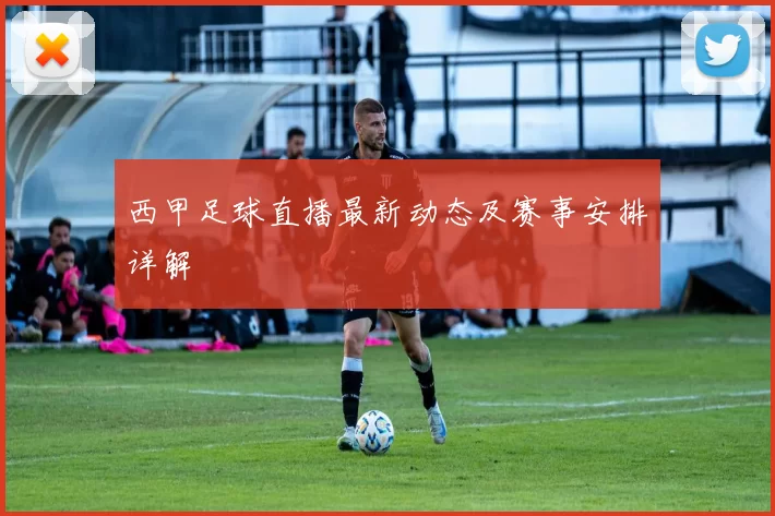 西甲足球直播最新动态及赛事安排详解