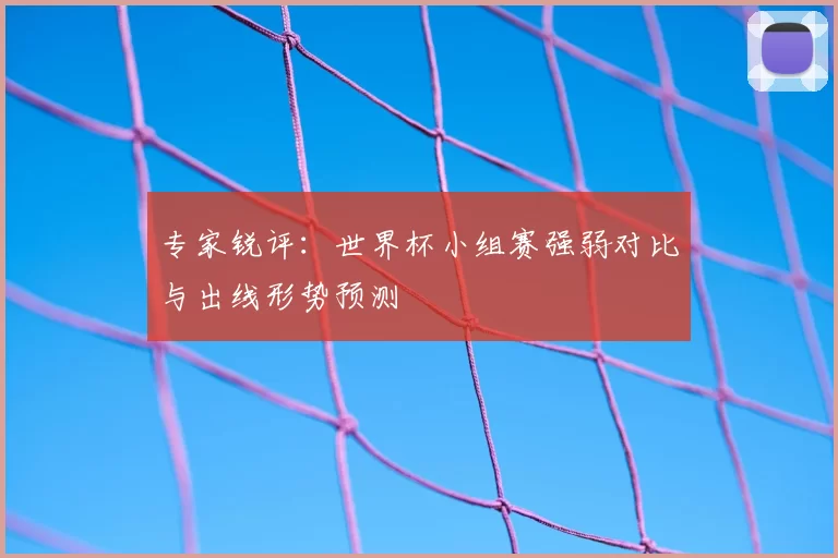 专家锐评：世界杯小组赛强弱对比与出线形势预测